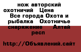 нож авторский охотничий › Цена ­ 5 000 - Все города Охота и рыбалка » Охотничье снаряжение   . Алтай респ.